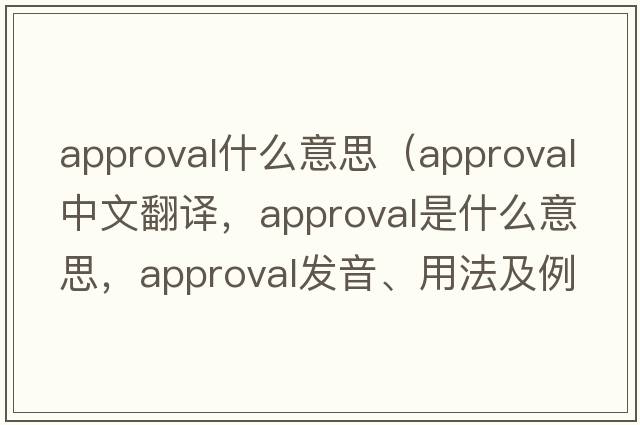 approval什么意思（approval中文翻譯，approval是什么意思，approval發(fā)音、用法及例句）