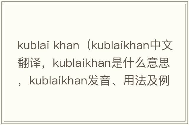 kublai khan（kublaikhan中文翻譯，kublaikhan是什么意思，kublaikhan發(fā)音、用法及例句）
