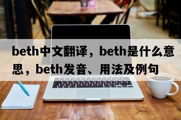 beth中文翻譯，beth是什么意思，beth發(fā)音、用法及例句