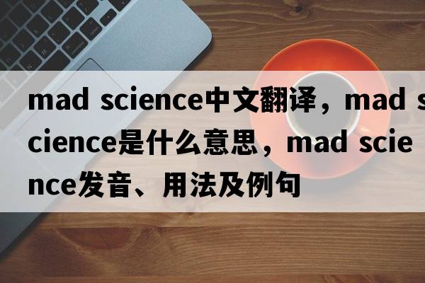 mad science中文翻譯，mad science是什么意思，mad science發(fā)音、用法及例句