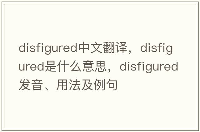 disfigured中文翻譯，disfigured是什么意思，disfigured發(fā)音、用法及例句