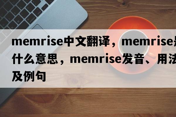 memrise中文翻譯，memrise是什么意思，memrise發(fā)音、用法及例句