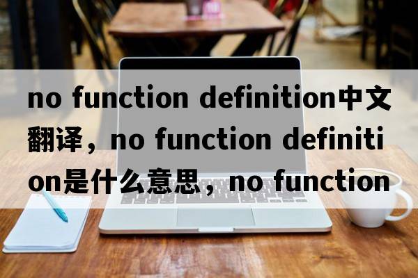 no function definition中文翻譯，no function definition是什么意思，no function definition發(fā)音、用法及例句