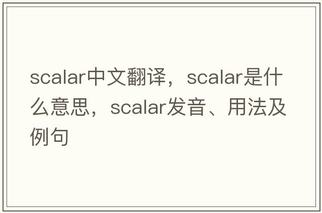 scalar中文翻譯，scalar是什么意思，scalar發(fā)音、用法及例句