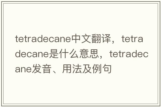 tetradecane中文翻譯，tetradecane是什么意思，tetradecane發(fā)音、用法及例句