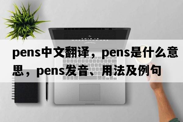 pens中文翻譯，pens是什么意思，pens發(fā)音、用法及例句