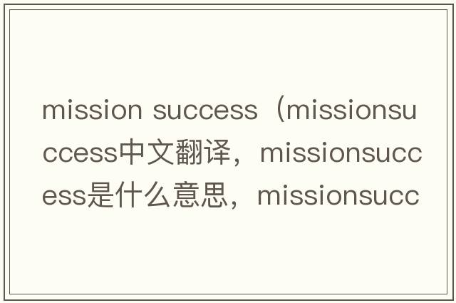 mission success（missionsuccess中文翻譯，missionsuccess是什么意思，missionsuccess發(fā)音、用法及例句）
