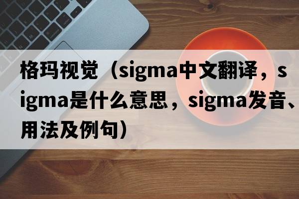 格瑪視覺(jué)（sigma中文翻譯，sigma是什么意思，sigma發(fā)音、用法及例句）