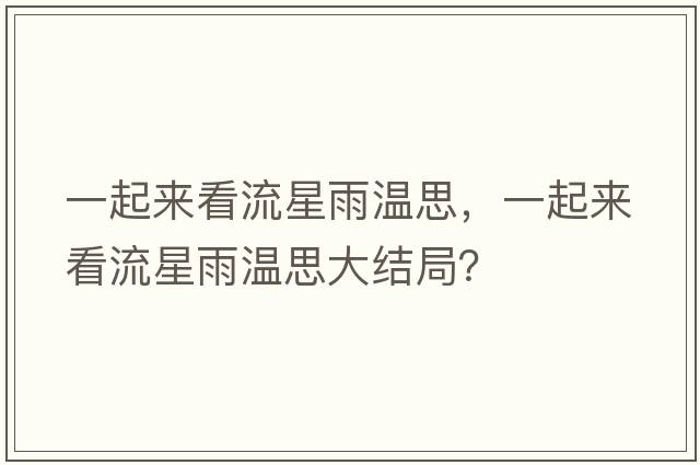 一起來(lái)看流星雨溫思，一起來(lái)看流星雨溫思大結局？