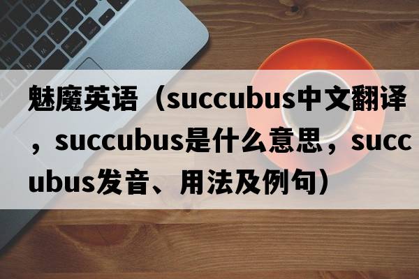 魅魔英語(yǔ)（succubus中文翻譯，succubus是什么意思，succubus發(fā)音、用法及例句）