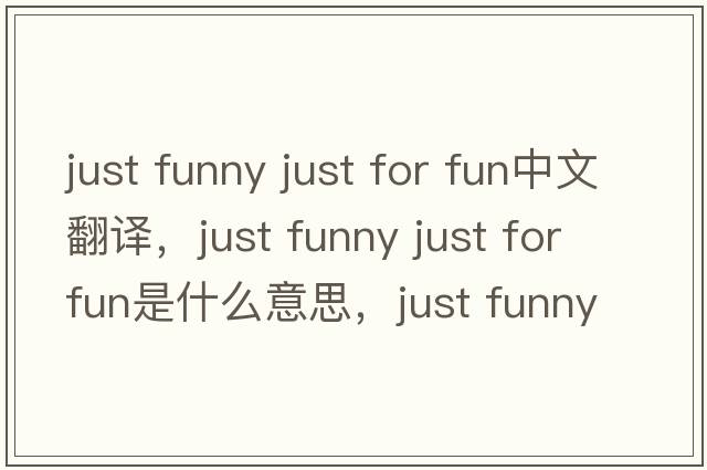 just funny just for fun中文翻譯，just funny just for fun是什么意思，just funny just for fun發(fā)音、用法及例句
