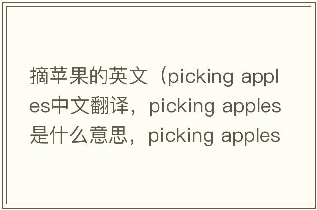 摘蘋(píng)果的英文（picking apples中文翻譯，picking apples是什么意思，picking apples發(fā)音、用法及例句）