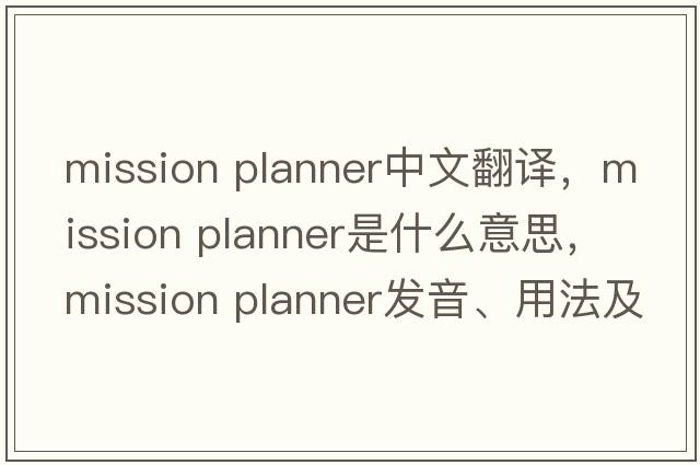 mission planner中文翻譯，mission planner是什么意思，mission planner發(fā)音、用法及例句
