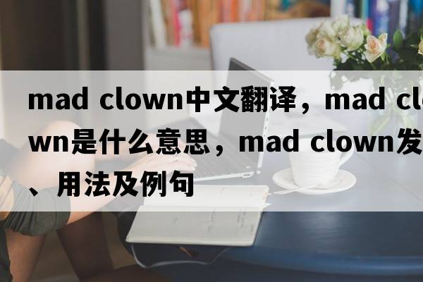 mad clown中文翻譯，mad clown是什么意思，mad clown發(fā)音、用法及例句
