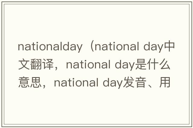 nationalday（national day中文翻譯，national day是什么意思，national day發(fā)音、用法及例句）