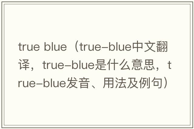 true blue（true-blue中文翻譯，true-blue是什么意思，true-blue發(fā)音、用法及例句）