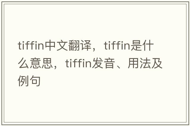 tiffin中文翻譯，tiffin是什么意思，tiffin發(fā)音、用法及例句