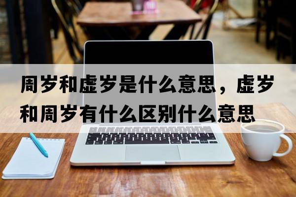 周歲和虛歲是什么意思，虛歲和周歲有什么區別什么意思