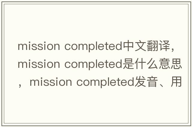 mission completed中文翻譯，mission completed是什么意思，mission completed發(fā)音、用法及例句
