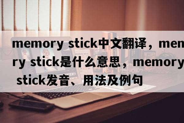 memory stick中文翻譯，memory stick是什么意思，memory stick發(fā)音、用法及例句