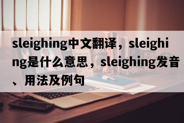 sleighing中文翻譯，sleighing是什么意思，sleighing發(fā)音、用法及例句