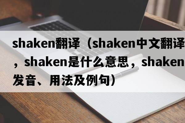 shaken翻譯（shaken中文翻譯，shaken是什么意思，shaken發(fā)音、用法及例句）