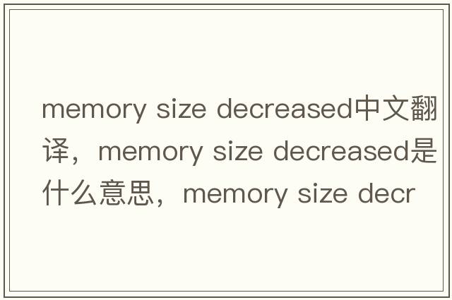 memory size decreased中文翻譯，memory size decreased是什么意思，memory size decreased發(fā)音、用法及例句