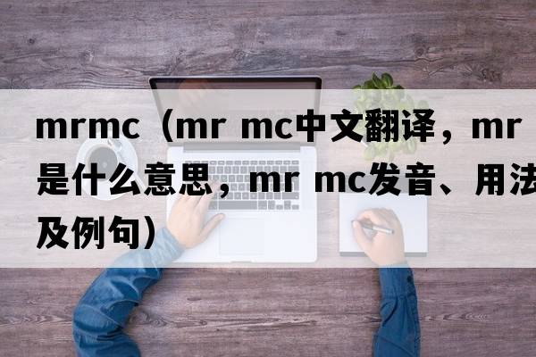 mrmc（mr mc中文翻譯，mr mc是什么意思，mr mc發(fā)音、用法及例句）