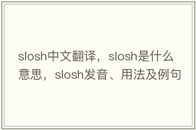slosh中文翻譯，slosh是什么意思，slosh發(fā)音、用法及例句