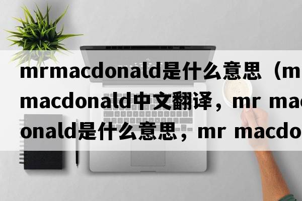 mrmacdonald是什么意思（mr macdonald中文翻譯，mr macdonald是什么意思，mr macdonald發(fā)音、用法及例句）