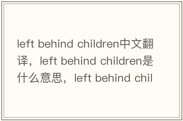 left behind children中文翻譯，left behind children是什么意思，left behind children發(fā)音、用法及例句
