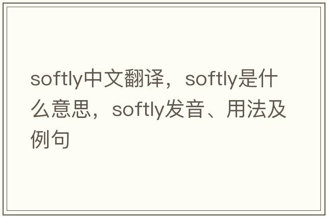 softly中文翻譯，softly是什么意思，softly發(fā)音、用法及例句