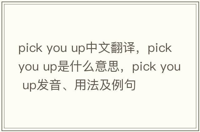 pick you up中文翻譯，pick you up是什么意思，pick you up發(fā)音、用法及例句