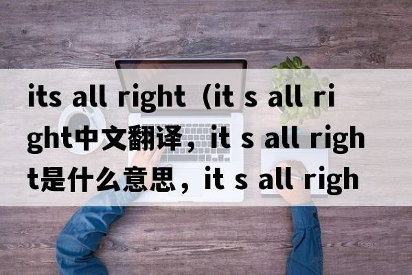its all right（it s all right中文翻譯，it s all right是什么意思，it s all right發(fā)音、用法及例句）