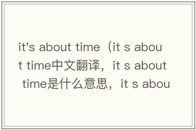 it's about time（it s about time中文翻譯，it s about time是什么意思，it s about time發(fā)音、用法及例句）