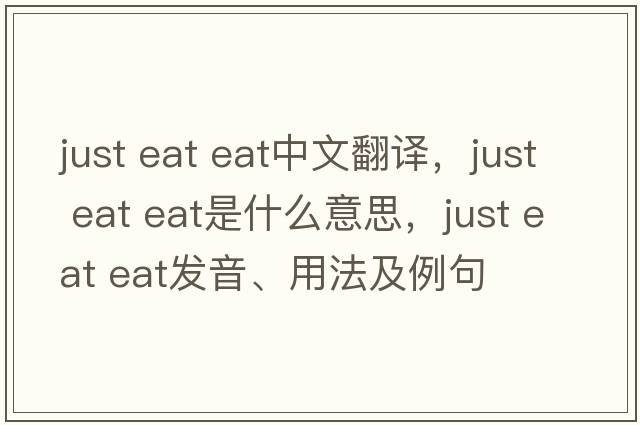 just eat eat中文翻譯，just eat eat是什么意思，just eat eat發(fā)音、用法及例句