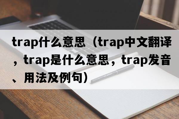 trap什么意思（trap中文翻譯，trap是什么意思，trap發(fā)音、用法及例句）