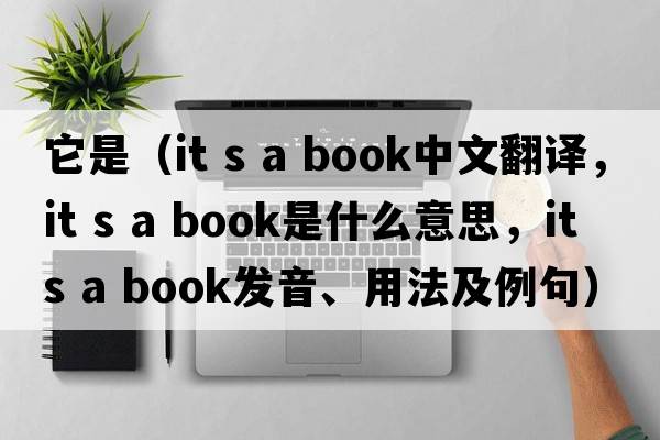 它是（it s a book中文翻譯，it s a book是什么意思，it s a book發(fā)音、用法及例句）