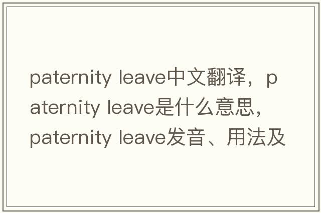 paternity leave中文翻譯，paternity leave是什么意思，paternity leave發(fā)音、用法及例句