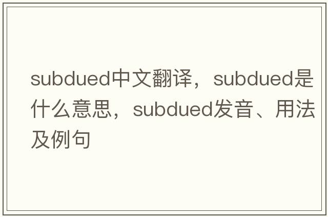 subdued中文翻譯，subdued是什么意思，subdued發(fā)音、用法及例句