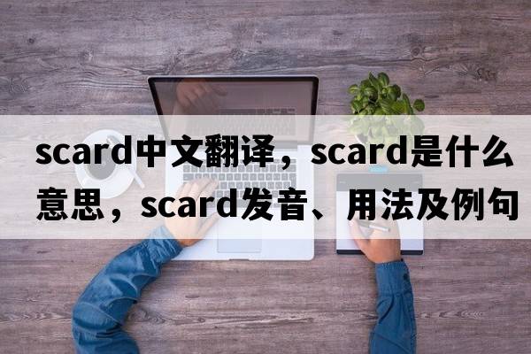 scard中文翻譯，scard是什么意思，scard發(fā)音、用法及例句
