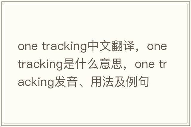 one tracking中文翻譯，one tracking是什么意思，one tracking發(fā)音、用法及例句