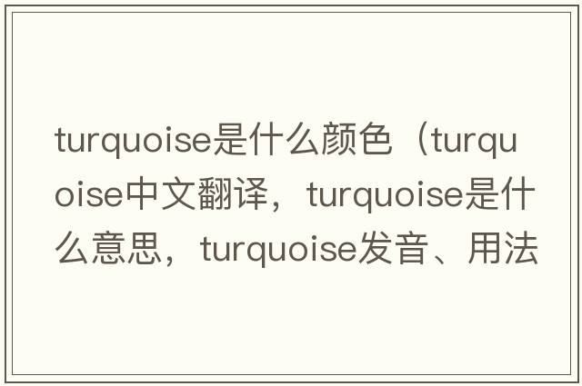 turquoise是什么顏色（turquoise中文翻譯，turquoise是什么意思，turquoise發(fā)音、用法及例句）