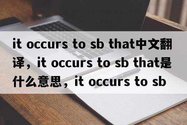 it occurs to sb that中文翻譯，it occurs to sb that是什么意思，it occurs to sb that發(fā)音、用法及例句