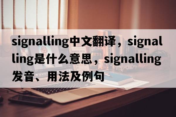 signalling中文翻譯，signalling是什么意思，signalling發(fā)音、用法及例句