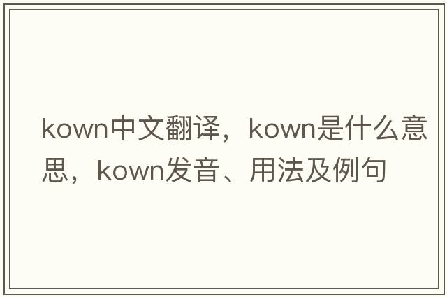 kown中文翻譯，kown是什么意思，kown發(fā)音、用法及例句