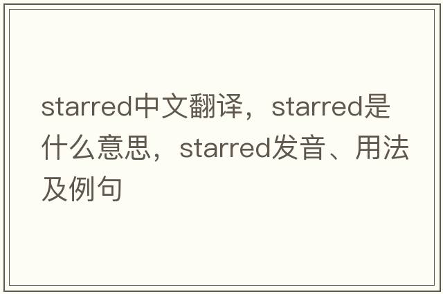 starred中文翻譯，starred是什么意思，starred發(fā)音、用法及例句