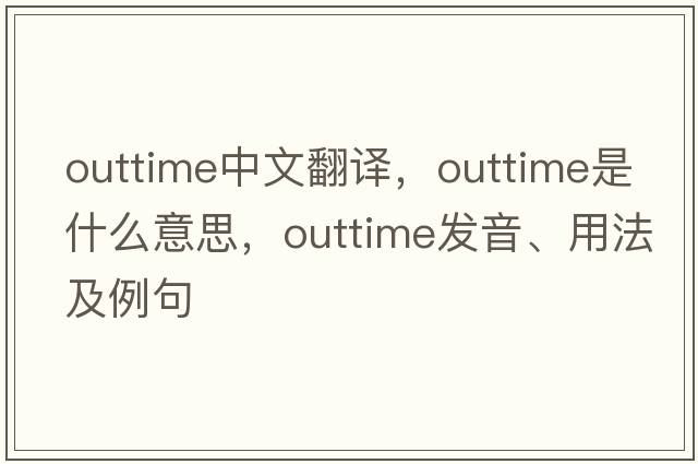 outtime中文翻譯，outtime是什么意思，outtime發(fā)音、用法及例句