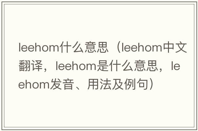 leehom什么意思（leehom中文翻譯，leehom是什么意思，leehom發(fā)音、用法及例句）