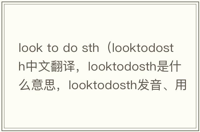 look to do sth（looktodosth中文翻譯，looktodosth是什么意思，looktodosth發(fā)音、用法及例句）